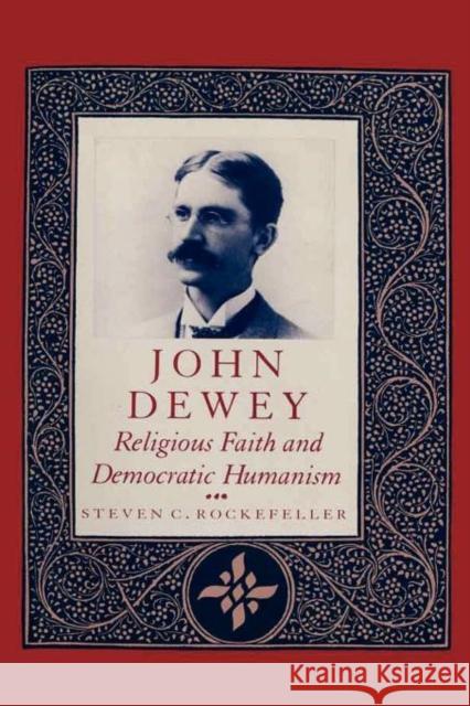 John Dewey: Religious Faith and Democratic Humanism Rockefeller, Steven 9780231073493