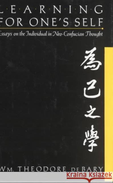 Learning for Oneself: Essays on the Individual in Neo-Confucian Thought Bary, Wm Theodore de 9780231074261