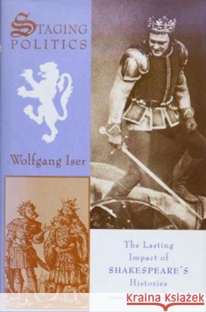 Staging Politics: The Lasting Impact of Shakespeare's Histories Iser, Wolfgang 9780231075886