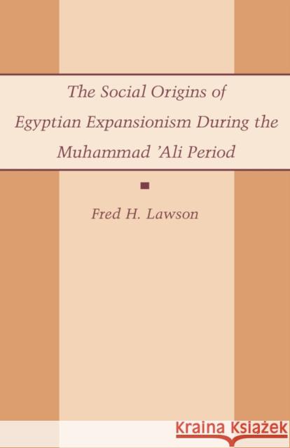 The Social Origins of Egyptian Expansionism During the Muhammad 'Ali Period Lawson, Fred 9780231076326 