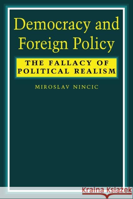Democracy and Foreign Policy: The Fallacy of Political Realism Nincic, Miroslav 9780231076692 Columbia University Press