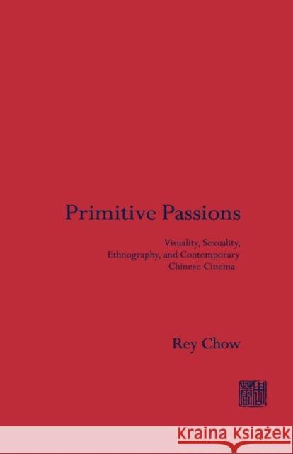 Primitive Passions: Visuality, Sexuality, Ethnography, and Contemporary Chinese Cinema Chow, Rey 9780231076821