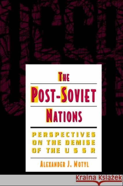The Post-Soviet Nations : Perspectives on the Demise of the USSR Alexander J. Motyl 9780231078955 Columbia University Press