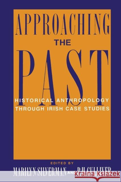 Approaching the Past: Historical Anthropology Through Irish Case Studies Silverman, Marilyn 9780231079211 Columbia University Press