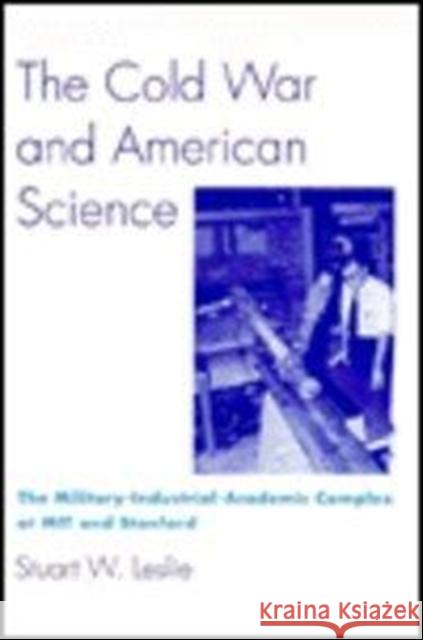 The Cold War and American Science: The Military-Industrial-Academic Complex at Mit and Stanford Leslie, Stuart W. 9780231079587 Columbia University Press