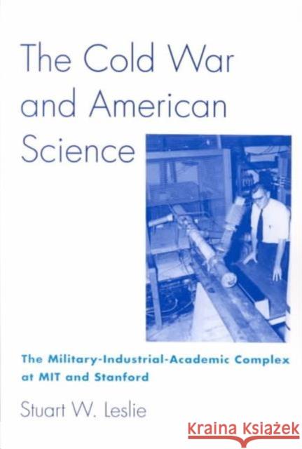 The Cold War and American Science: The Military-Industrial-Academic Complex at Mit and Stanford Leslie, Stuart W. 9780231079594 Columbia University Press
