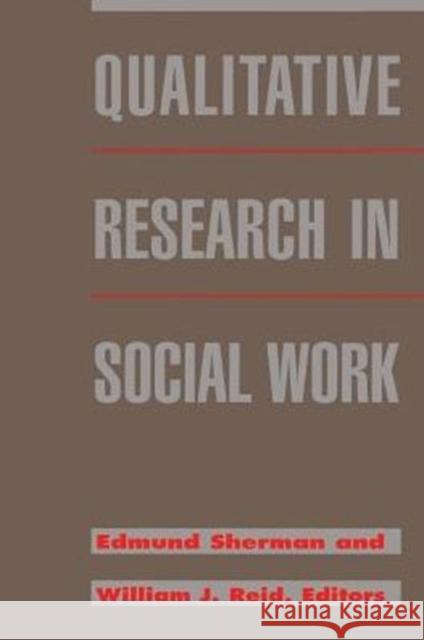 Qualitative Research in Social Work Edmund Sherman William J. Reid Edmund A. Sherman 9780231080330 