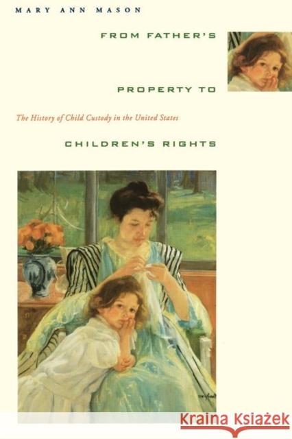 From Father's Property to Children's Rights: The History of Child Custody in the United States Mason, Mary Ann 9780231080477 Columbia University Press