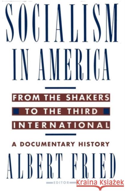 Socialism in America from the Shakers to the Third International: A Documentary History Fried, Albert 9780231081412 Columbia University Press