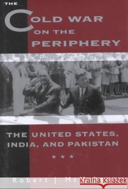 The Cold War on the Periphery : The United States, India, and Pakistan Robert J. McMahon 9780231082266 Columbia University Press