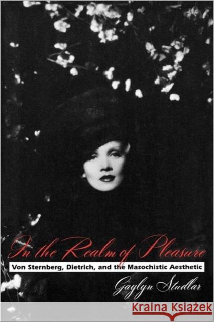 In the Realm of Pleasure: Von Sternberg, Dietrich, and the Masochistic Aesthetic Studlar, Gaylyn 9780231082334