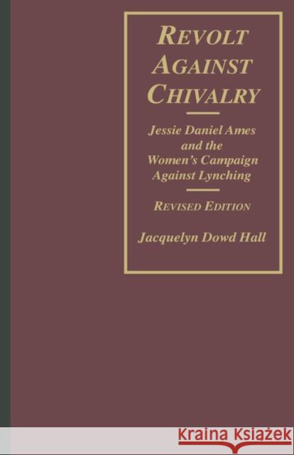 Revolt Against Chivalry: Jessie Daniel Ames and the Women's Campaign Against Lynching Hall, Jacquelyn Dowd 9780231082822 UNIVERSITY PRESSES OF CALIFORNIA, COLUMBIA AN
