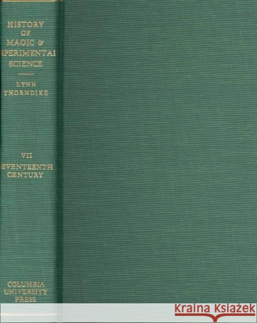 History of Magic and Experimental Science: Seventeenth Century, Volume 7 Thorndike, Lynn 9780231088008 Columbia University Press