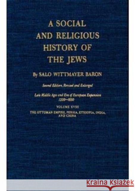 A Social and Religious History of the Jews: Late Middle Ages and Era of European Expansion (1200-1650): The Ottoman Empire, Persia, Ethiopia, India, a Baron, Salo Wittmayer 9780231088558 Columbia University Press