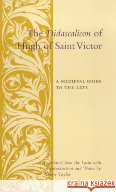 The Didascalicon of Hugh of Saint Victor : A Medieval Guide to the Arts Jerome Taylor Jerome Taylor 9780231096300 Columbia University Press