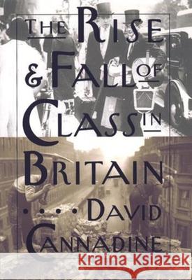 The Rise and Fall of Class in Britain David Cannadine 9780231096676