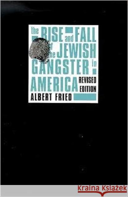 The Rise and Fall of the Jewish Gangster in America Albert Fried 9780231096836 Columbia University Press