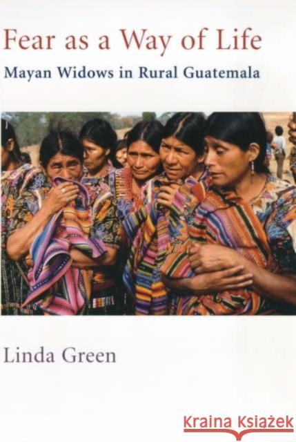 Fear as a Way of Life: Mayan Widows in Rural Guatemala Green, Linda 9780231100335 0