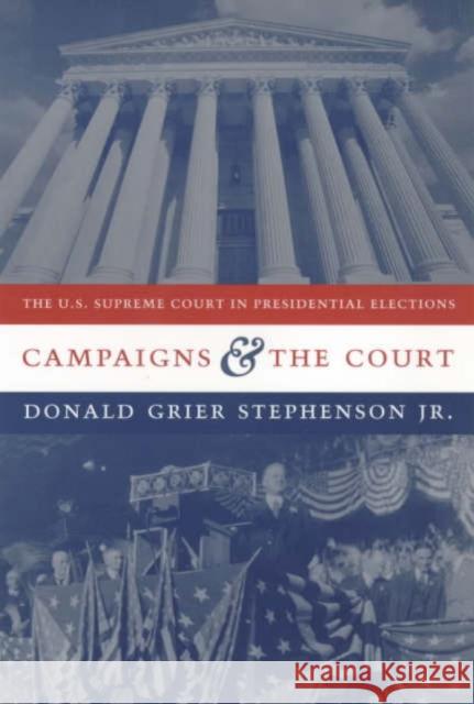 Campaigns and the Court: The U.S. Supreme Court in Presidential Elections Stephenson, Donald Grier 9780231100359 Columbia University Press