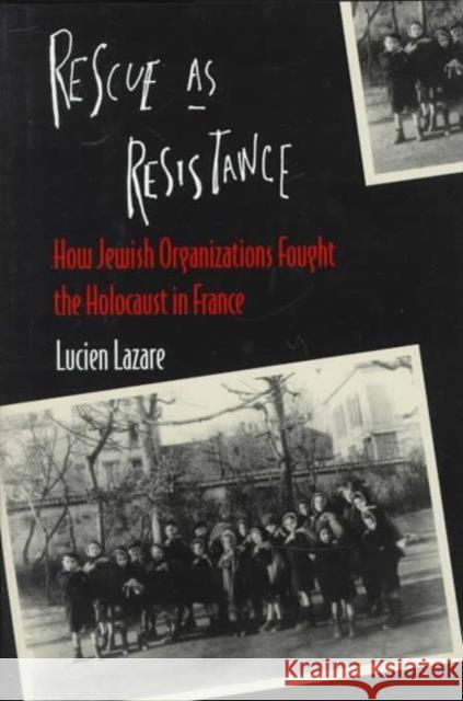 Rescue as Resistance: How Jewish Organizations Fought the Holocaust in France Lazare, Lucien 9780231101240 Columbia University Press
