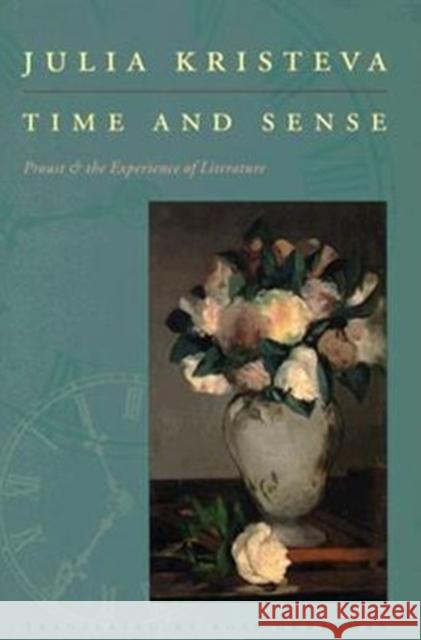 Time and Sense: Proust and the Experience of Literature Kristeva, Julia 9780231102506 Columbia University Press