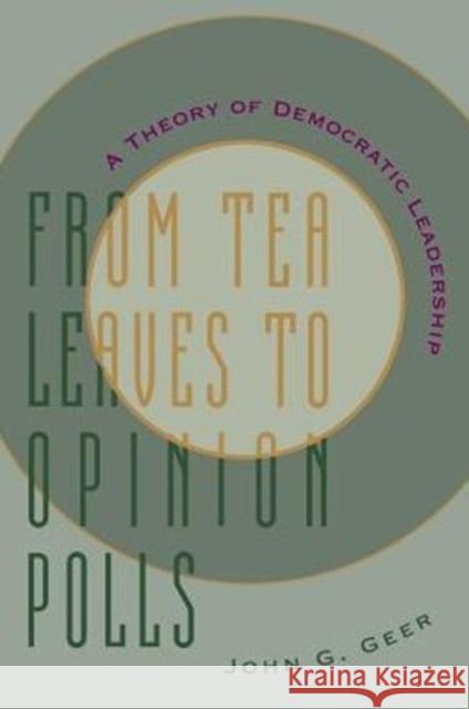 From Tea Leaves to Opinion Polls: A Theory of Democratic Leadership Geer, John 9780231102797 Columbia University Press