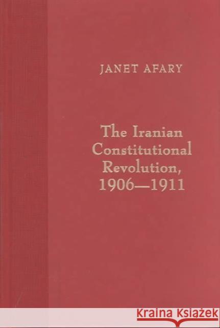 The Iranian Constitutional Revolution: Grassroots Democracy, Social Democracy, and the Origins of Feminism Afary, Janet 9780231103503 Columbia University Press