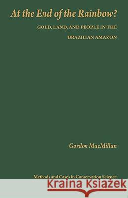 At the End of the Rainbow?: Gold, Land, and People in the Brazilian Amazon MacMillan, Gordon 9780231103541 Columbia University Press