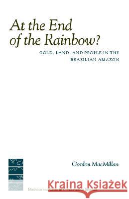 At the End of the Rainbow?: Gold, Land, and People in the Brazilian Amazon Gordon MacMillan 9780231103558 Columbia University Press