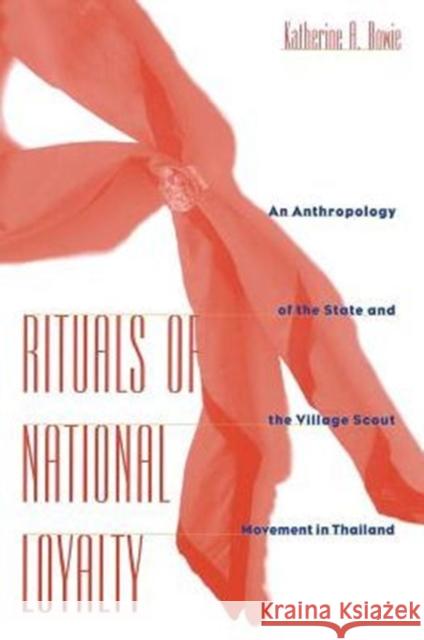 Rituals of National Loyalty: An Anthropology of the State and the Village Scout Movement in Thailand Bowie, Katherine 9780231103916