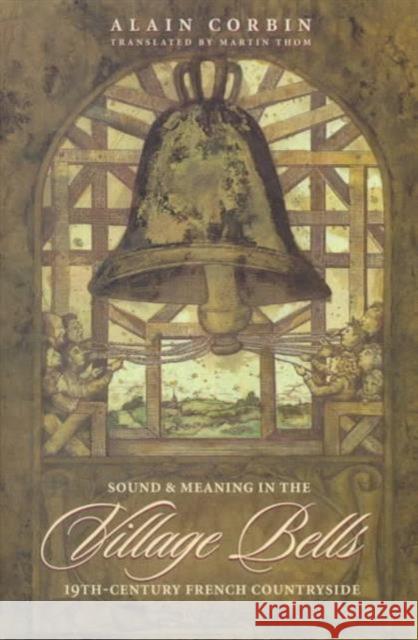 Village Bells: The Culture of the Senses in the Nineteenth-Century French Countryside Corbin, Alain 9780231104500