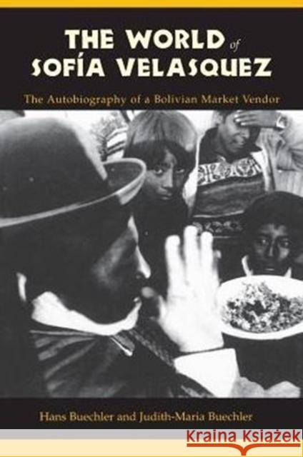 The World of Sofia Velasquez: The Autobiography of a Bolivian Market Vendor Buechler, Hans 9780231104678 Columbia University Press