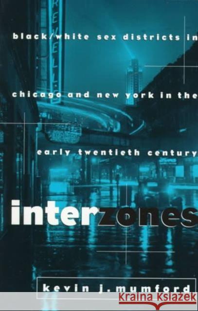 Interzones: Black/White Sex Districts in Chicago and New York in the Early Twentieth Century Mumford, Kevin 9780231104937