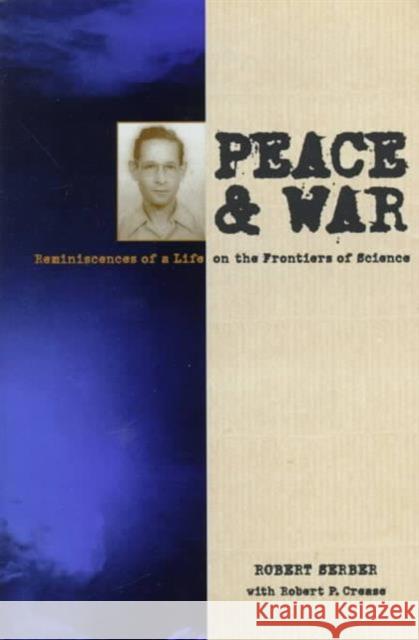 Peace and War: Reminiscences of a Life on the Frontiers of Science Serber, Robert 9780231105460 Columbia University Press