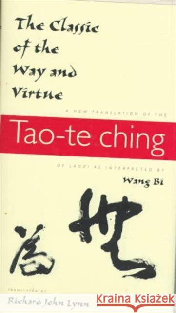 The Classic of the Way and Virtue: A New Translation of the Tao-Te Ching of Laozi as Interpreted by Wang Bi Lynn, Richard John 9780231105804 Columbia University Press