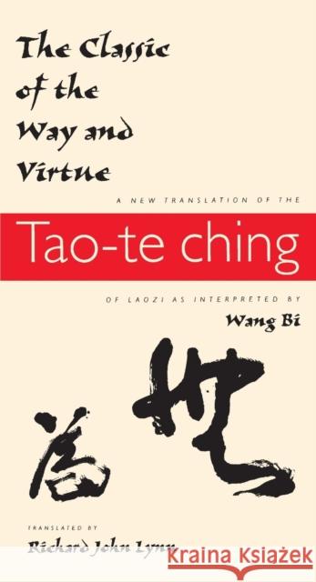 The Classic of the Way and Virtue: A New Translation of the Tao-Te Ching of Laozi as Interpreted by Wang Bi Lynn, Richard John 9780231105811