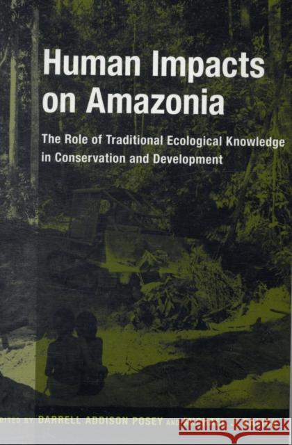 Human Impacts on Amazonia: The Role of Traditional Ecological Knowledge in Conservation and Development Posey, Darrell 9780231105897