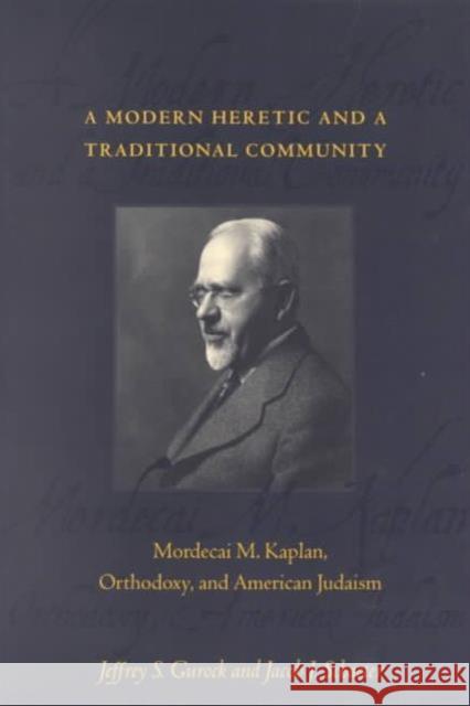 A Modern Heretic and a Traditional Community: Mordecai M. Kaplan, Orthodoxy, and American Judaism Gurock, Jeffrey 9780231106276 Columbia University Press
