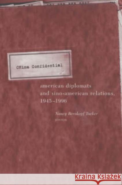 China Confidential: American Diplomats and Sino-American Relations, 1945-1996 Tucker, Nancy Bernkopf 9780231106313 Columbia University Press