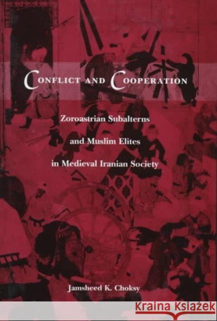 Conflict and Cooperation: Zoroastrian Subalterns and Muslim Elites in Medieval Iranian Society Choksy, Jamsheed 9780231106849