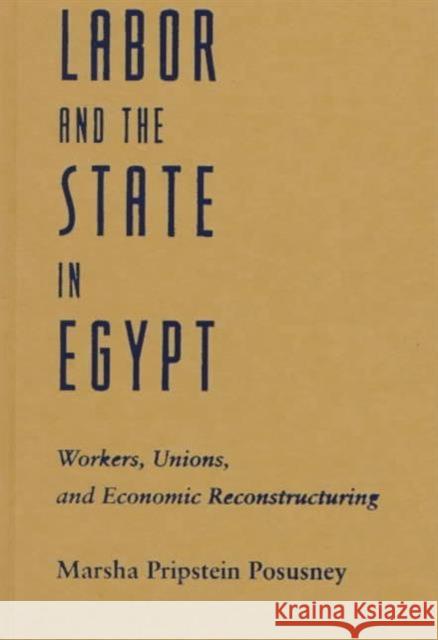 Labor and the State in Egypt: Workers, Unions, and Economic Restructuring Posusney, Marsha Pripstein 9780231106924 Columbia University Press