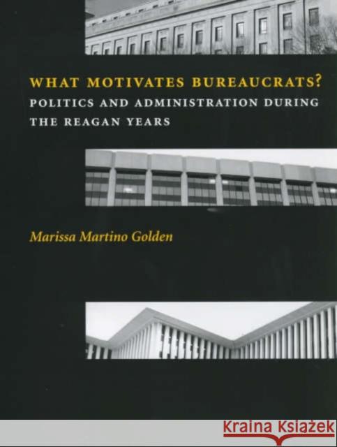 What Motivates Bureaucrats?: Politics and Administration During the Reagan Years Golden, Marissa Martino 9780231106979 Columbia University Press