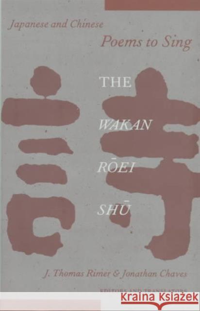 Japanese and Chinese Poems to Sing: The Wakan Roei Shu Rimer, J. Thomas 9780231107020 Columbia University Press