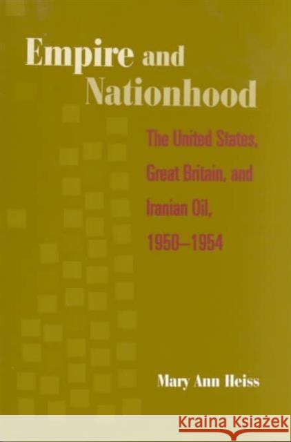 Empire and Nationhood: The United States, Great Britain, and Iranian Oil, 1950-1954 Heiss, Mary Ann 9780231108195 Columbia University Press