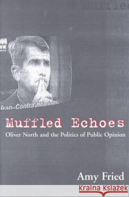 Muffled Echoes: Oliver North and the Politics of Public Opinion Fried, Amy 9780231108218 Columbia University Press