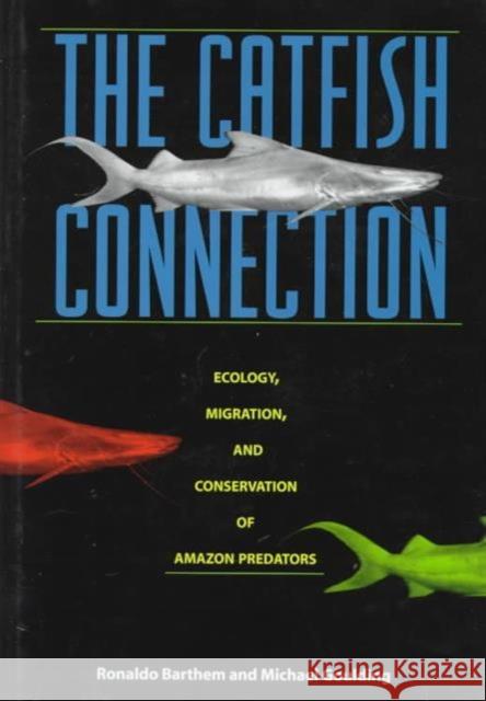 The Catfish Connection: Ecology, Migration, and Conservation of Amazon Predators Barthem, Ronaldo 9780231108324 Columbia University Press