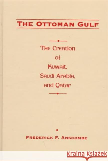 The Ottoman Gulf: The Creation of Kuwait, Saudi Arabia, and Qatar, 1870-1914 Anscombe, Frederick 9780231108386 Columbia University Press