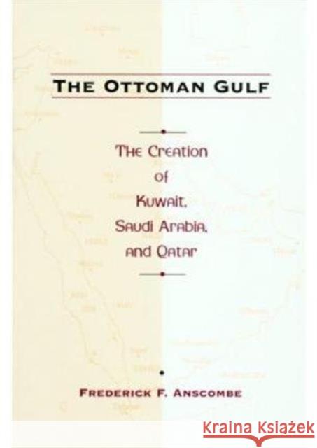 The Ottoman Gulf: The Creation of Kuwait, Saudi Arabia, and Qatar, 1870-1914 Anscombe, Frederick 9780231108393
