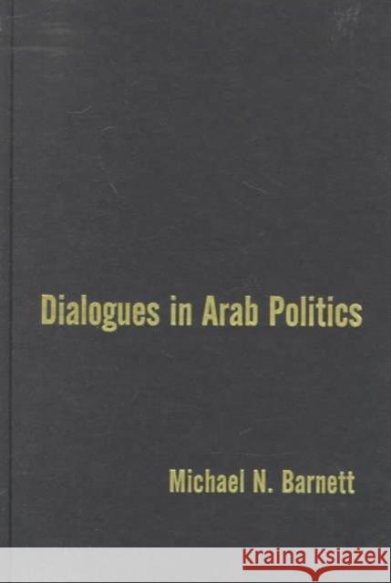 Dialogues in Arab Politics: Negotiations in Regional Order Barnett, Michael 9780231109185