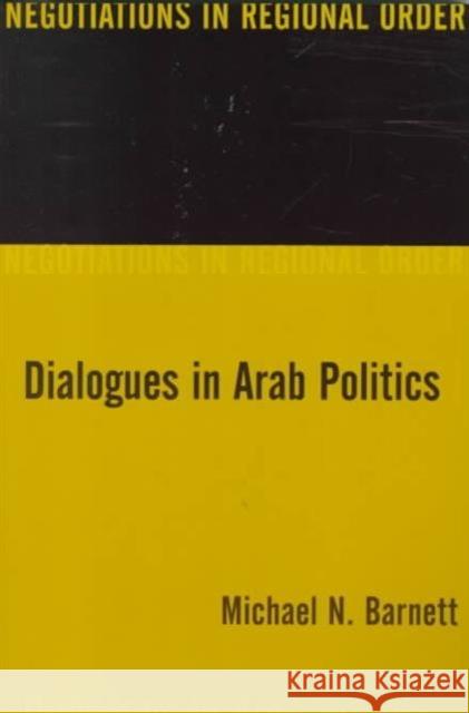 Dialogues in Arab Politics: Negotiations in Regional Order Barnett, Michael 9780231109192 Columbia University Press